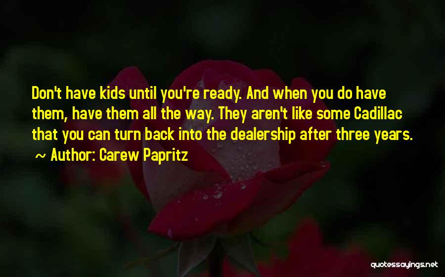 Carew Papritz Quotes: Don't Have Kids Until You're Ready. And When You Do Have Them, Have Them All The Way. They Aren't Like