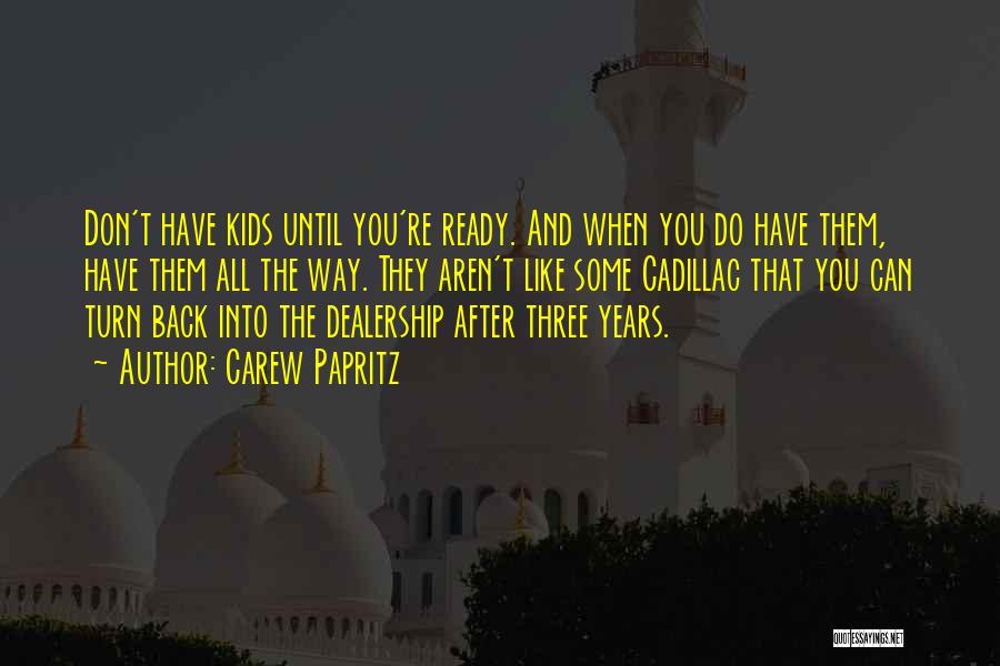 Carew Papritz Quotes: Don't Have Kids Until You're Ready. And When You Do Have Them, Have Them All The Way. They Aren't Like