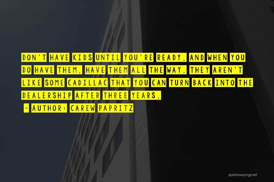 Carew Papritz Quotes: Don't Have Kids Until You're Ready. And When You Do Have Them, Have Them All The Way. They Aren't Like