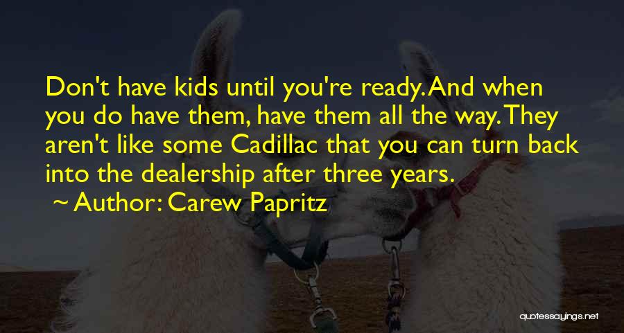 Carew Papritz Quotes: Don't Have Kids Until You're Ready. And When You Do Have Them, Have Them All The Way. They Aren't Like