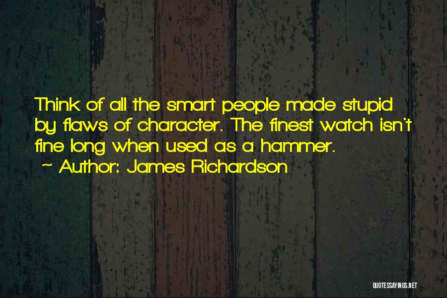 James Richardson Quotes: Think Of All The Smart People Made Stupid By Flaws Of Character. The Finest Watch Isn't Fine Long When Used