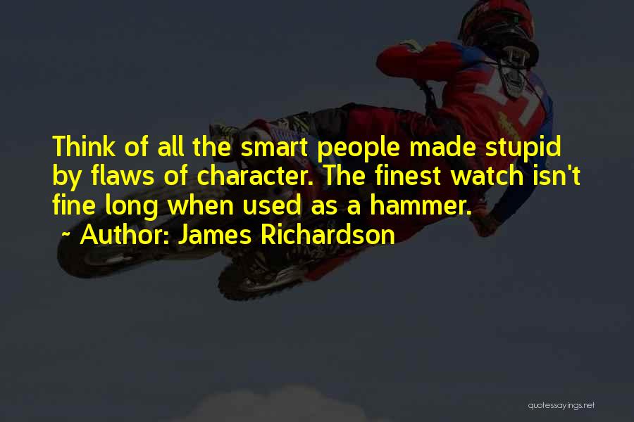 James Richardson Quotes: Think Of All The Smart People Made Stupid By Flaws Of Character. The Finest Watch Isn't Fine Long When Used