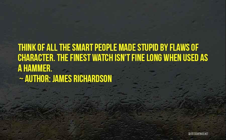 James Richardson Quotes: Think Of All The Smart People Made Stupid By Flaws Of Character. The Finest Watch Isn't Fine Long When Used