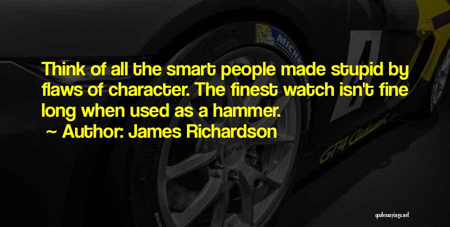 James Richardson Quotes: Think Of All The Smart People Made Stupid By Flaws Of Character. The Finest Watch Isn't Fine Long When Used