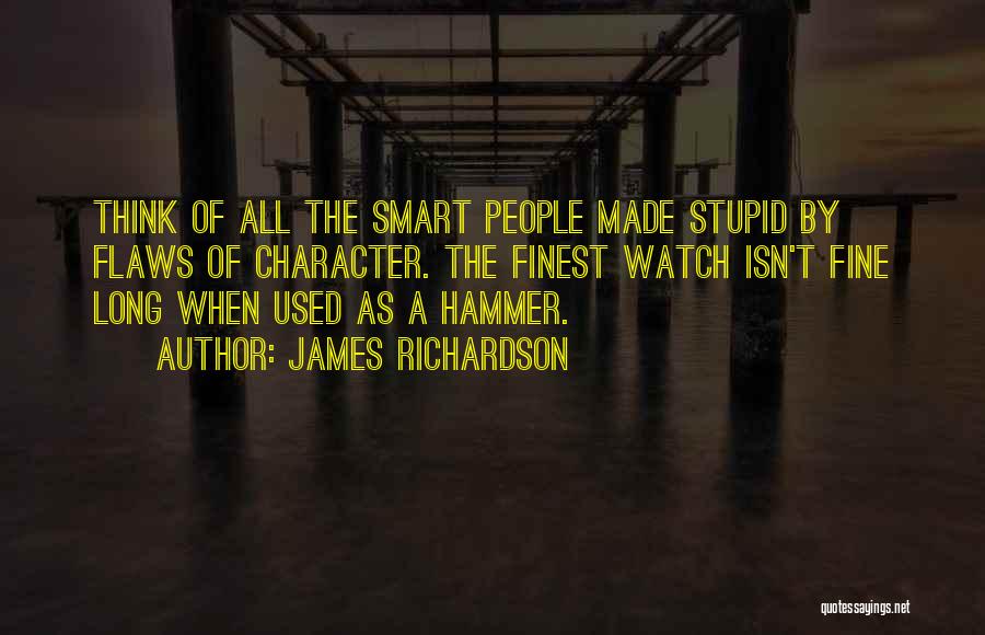 James Richardson Quotes: Think Of All The Smart People Made Stupid By Flaws Of Character. The Finest Watch Isn't Fine Long When Used