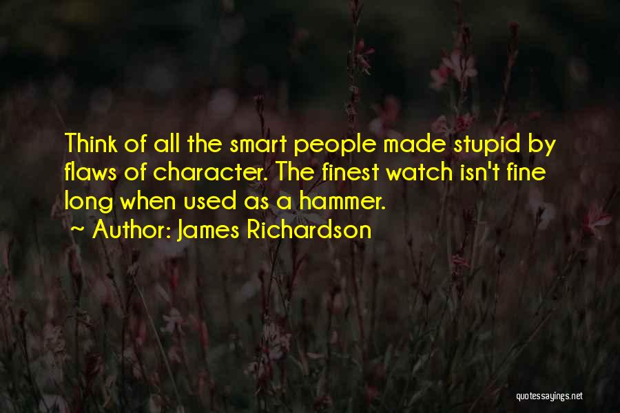 James Richardson Quotes: Think Of All The Smart People Made Stupid By Flaws Of Character. The Finest Watch Isn't Fine Long When Used
