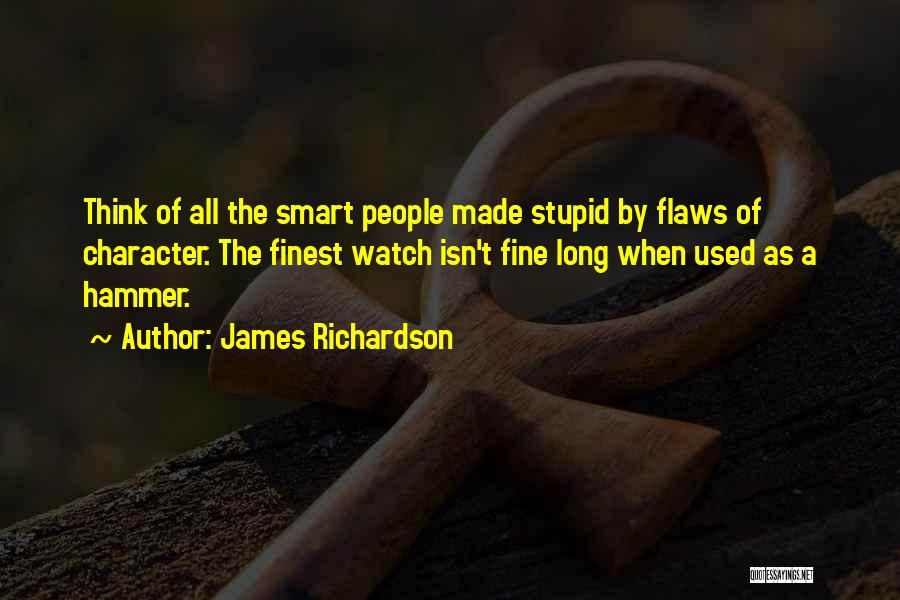 James Richardson Quotes: Think Of All The Smart People Made Stupid By Flaws Of Character. The Finest Watch Isn't Fine Long When Used