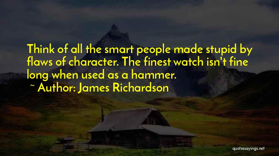 James Richardson Quotes: Think Of All The Smart People Made Stupid By Flaws Of Character. The Finest Watch Isn't Fine Long When Used