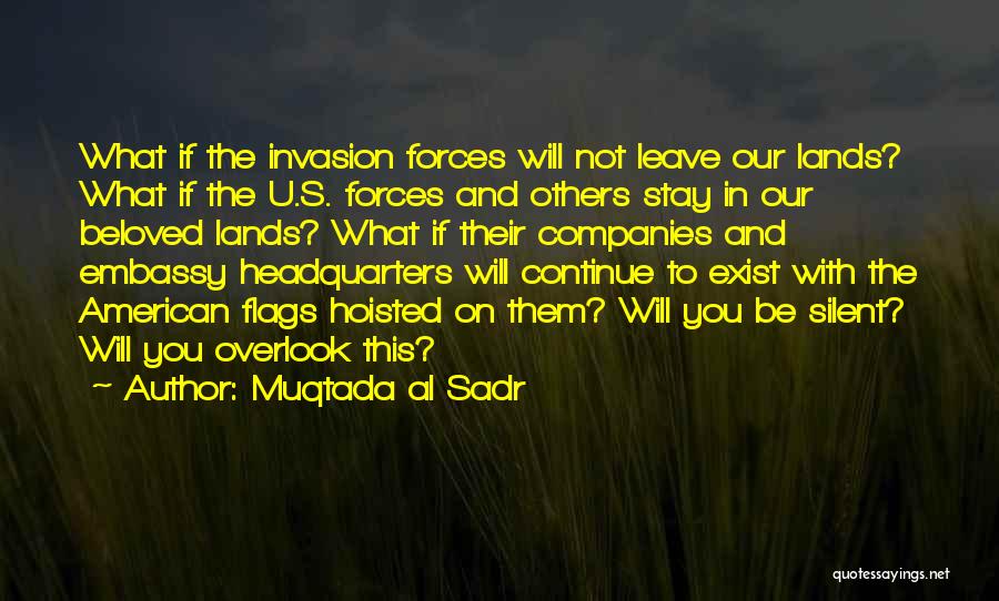Muqtada Al Sadr Quotes: What If The Invasion Forces Will Not Leave Our Lands? What If The U.s. Forces And Others Stay In Our