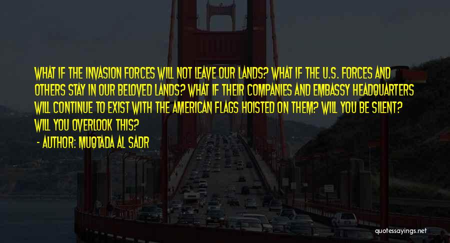 Muqtada Al Sadr Quotes: What If The Invasion Forces Will Not Leave Our Lands? What If The U.s. Forces And Others Stay In Our