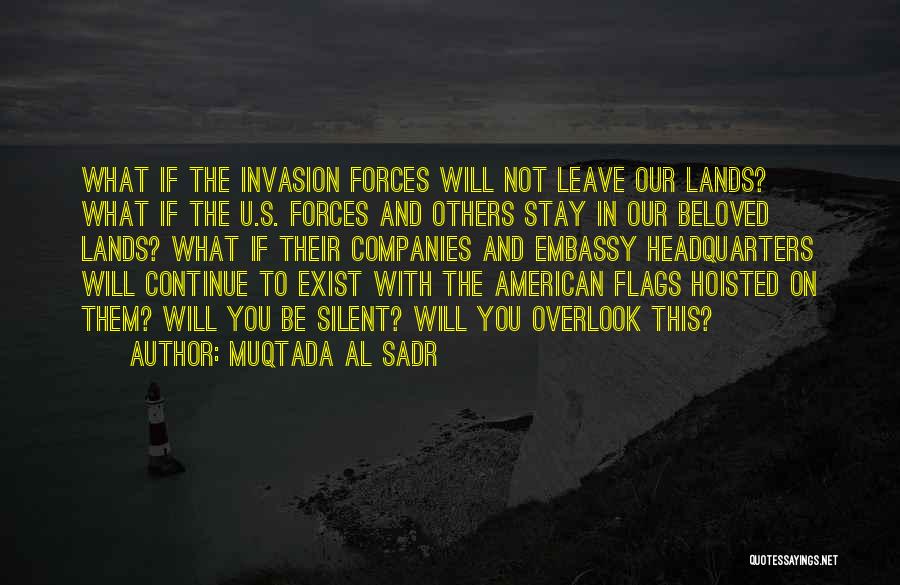 Muqtada Al Sadr Quotes: What If The Invasion Forces Will Not Leave Our Lands? What If The U.s. Forces And Others Stay In Our