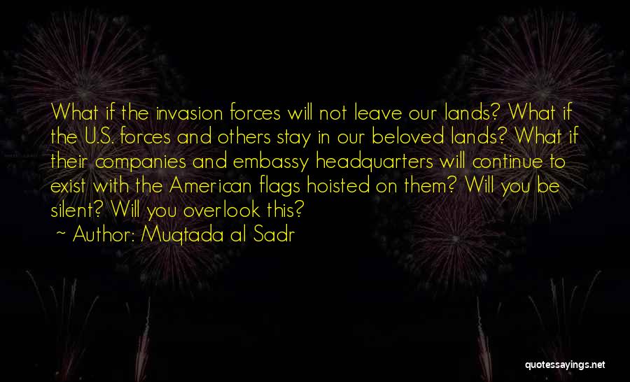 Muqtada Al Sadr Quotes: What If The Invasion Forces Will Not Leave Our Lands? What If The U.s. Forces And Others Stay In Our
