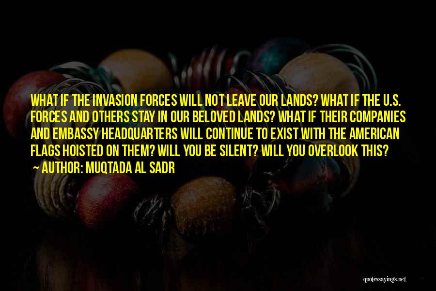 Muqtada Al Sadr Quotes: What If The Invasion Forces Will Not Leave Our Lands? What If The U.s. Forces And Others Stay In Our