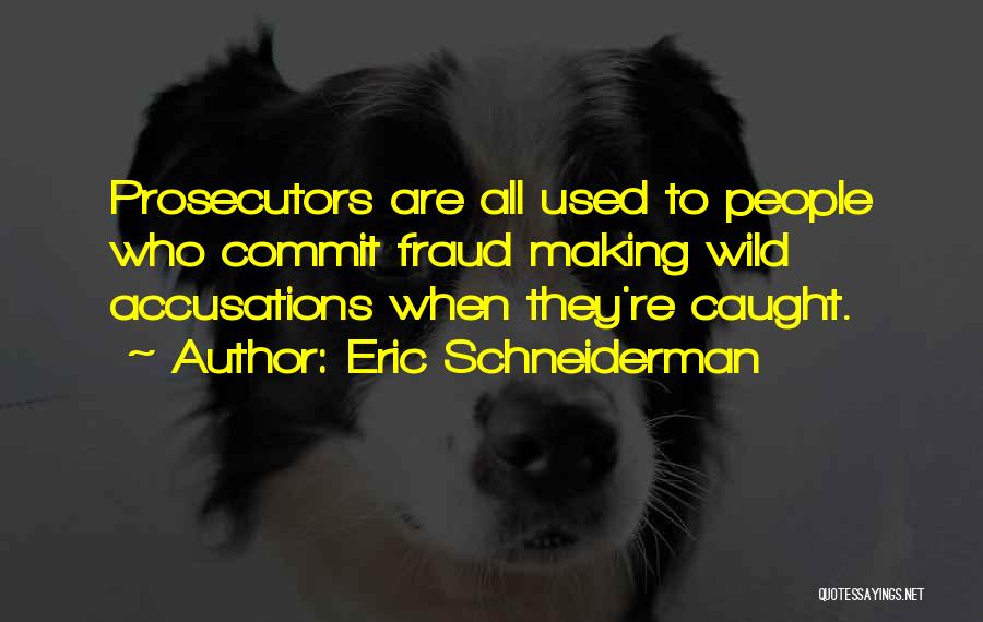 Eric Schneiderman Quotes: Prosecutors Are All Used To People Who Commit Fraud Making Wild Accusations When They're Caught.