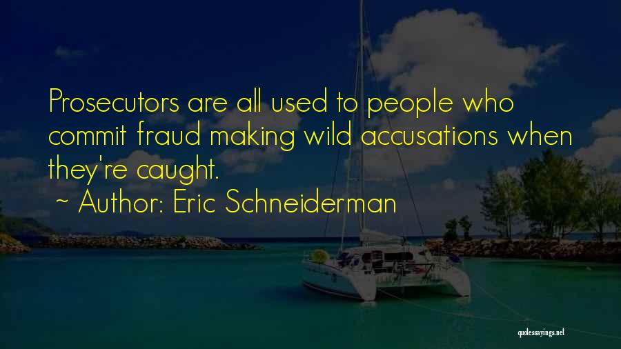 Eric Schneiderman Quotes: Prosecutors Are All Used To People Who Commit Fraud Making Wild Accusations When They're Caught.