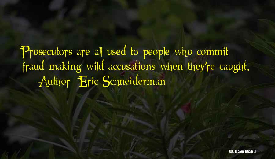 Eric Schneiderman Quotes: Prosecutors Are All Used To People Who Commit Fraud Making Wild Accusations When They're Caught.