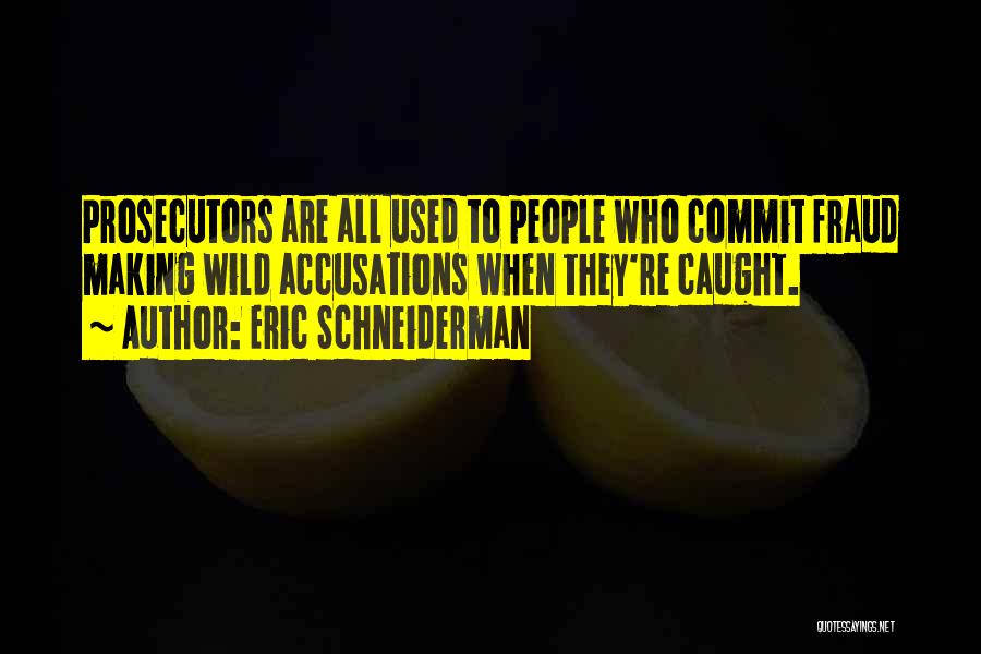 Eric Schneiderman Quotes: Prosecutors Are All Used To People Who Commit Fraud Making Wild Accusations When They're Caught.