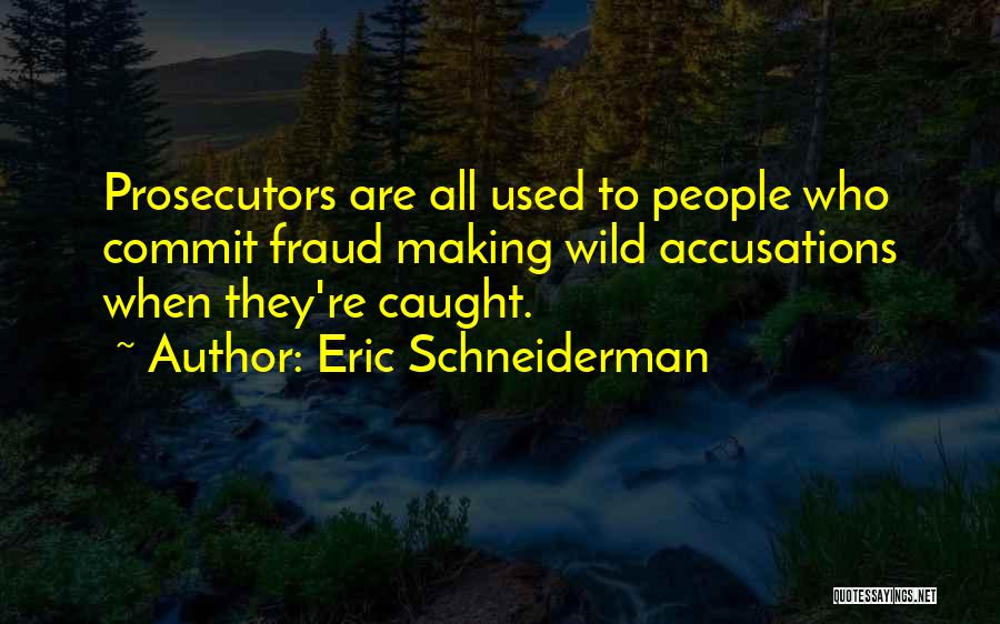 Eric Schneiderman Quotes: Prosecutors Are All Used To People Who Commit Fraud Making Wild Accusations When They're Caught.