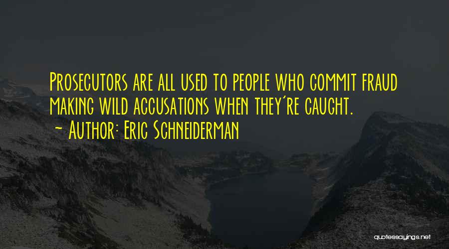 Eric Schneiderman Quotes: Prosecutors Are All Used To People Who Commit Fraud Making Wild Accusations When They're Caught.