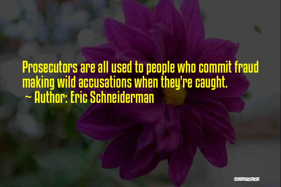 Eric Schneiderman Quotes: Prosecutors Are All Used To People Who Commit Fraud Making Wild Accusations When They're Caught.