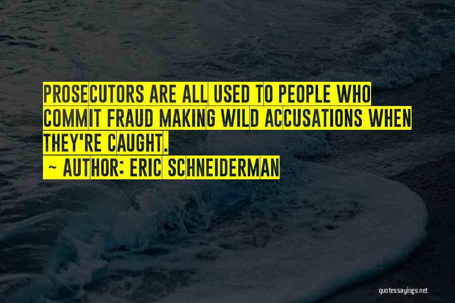 Eric Schneiderman Quotes: Prosecutors Are All Used To People Who Commit Fraud Making Wild Accusations When They're Caught.