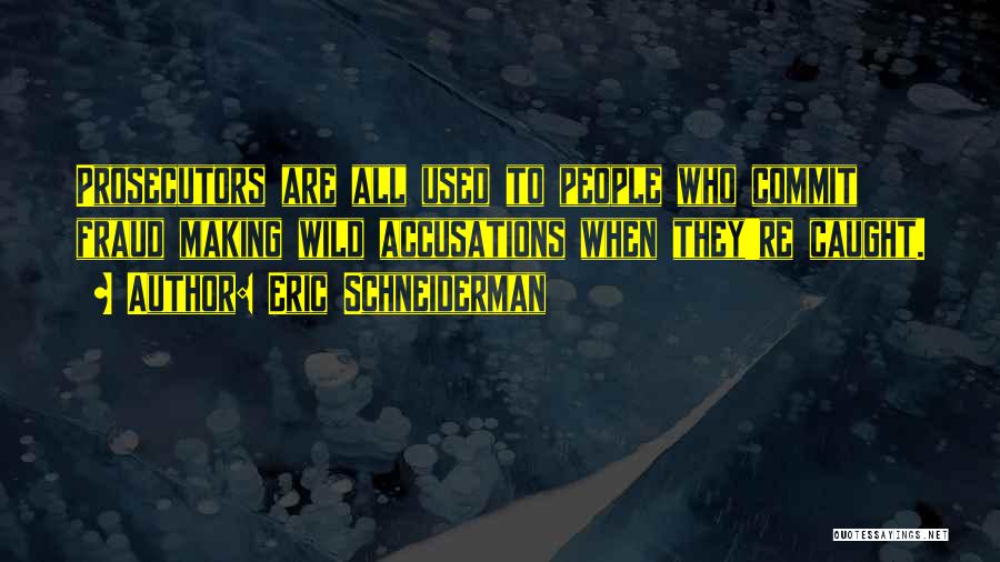 Eric Schneiderman Quotes: Prosecutors Are All Used To People Who Commit Fraud Making Wild Accusations When They're Caught.