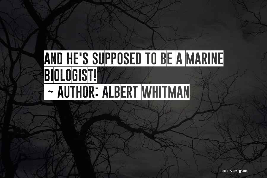 ALBERT WHITMAN Quotes: And He's Supposed To Be A Marine Biologist!