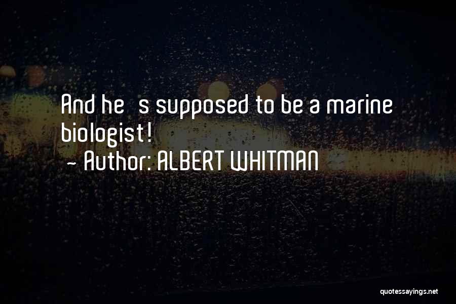 ALBERT WHITMAN Quotes: And He's Supposed To Be A Marine Biologist!