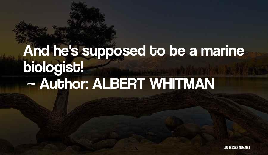 ALBERT WHITMAN Quotes: And He's Supposed To Be A Marine Biologist!