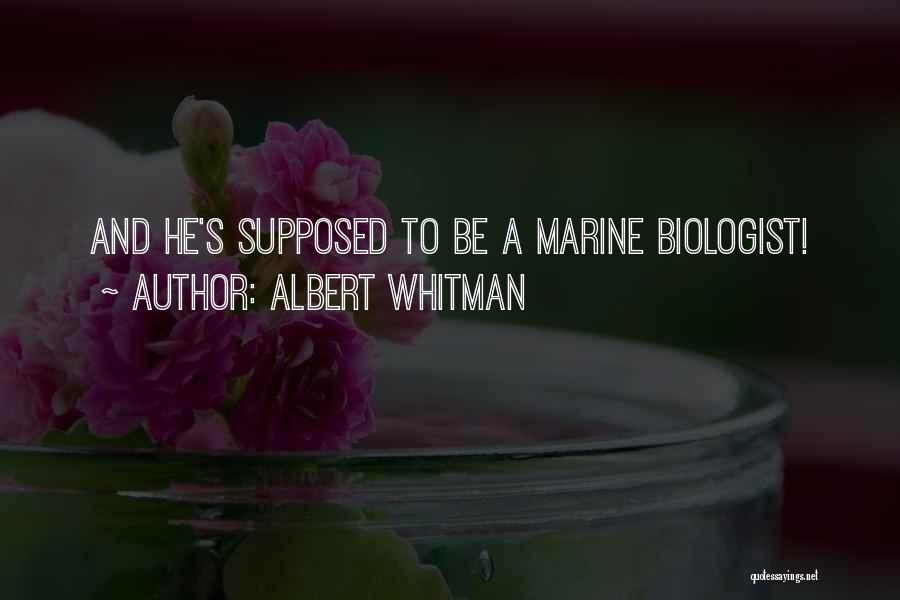 ALBERT WHITMAN Quotes: And He's Supposed To Be A Marine Biologist!