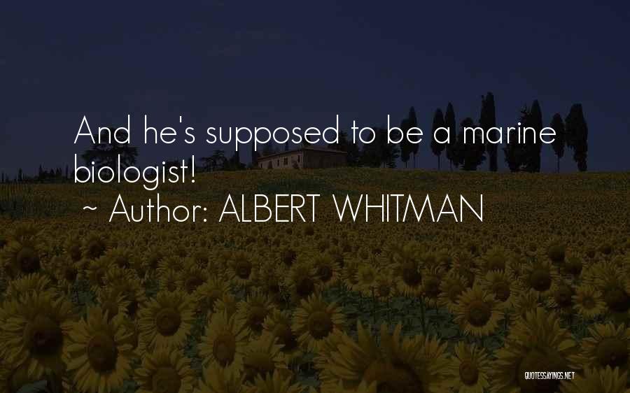 ALBERT WHITMAN Quotes: And He's Supposed To Be A Marine Biologist!