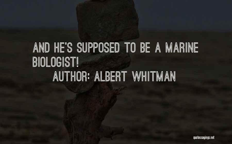 ALBERT WHITMAN Quotes: And He's Supposed To Be A Marine Biologist!