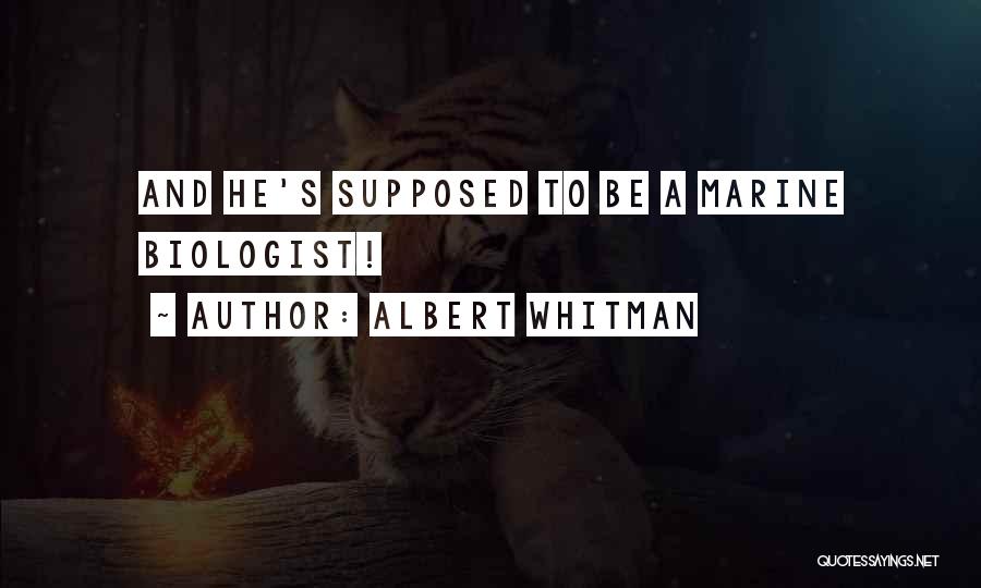 ALBERT WHITMAN Quotes: And He's Supposed To Be A Marine Biologist!