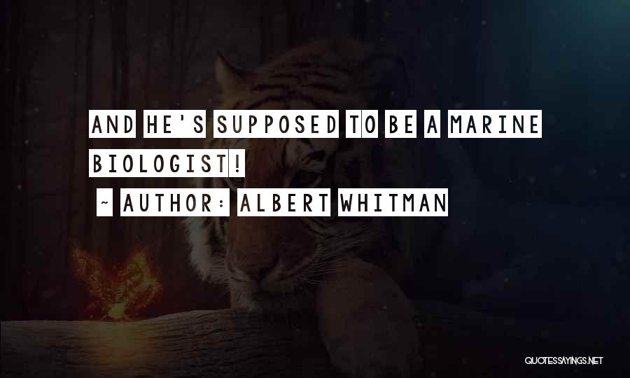 ALBERT WHITMAN Quotes: And He's Supposed To Be A Marine Biologist!