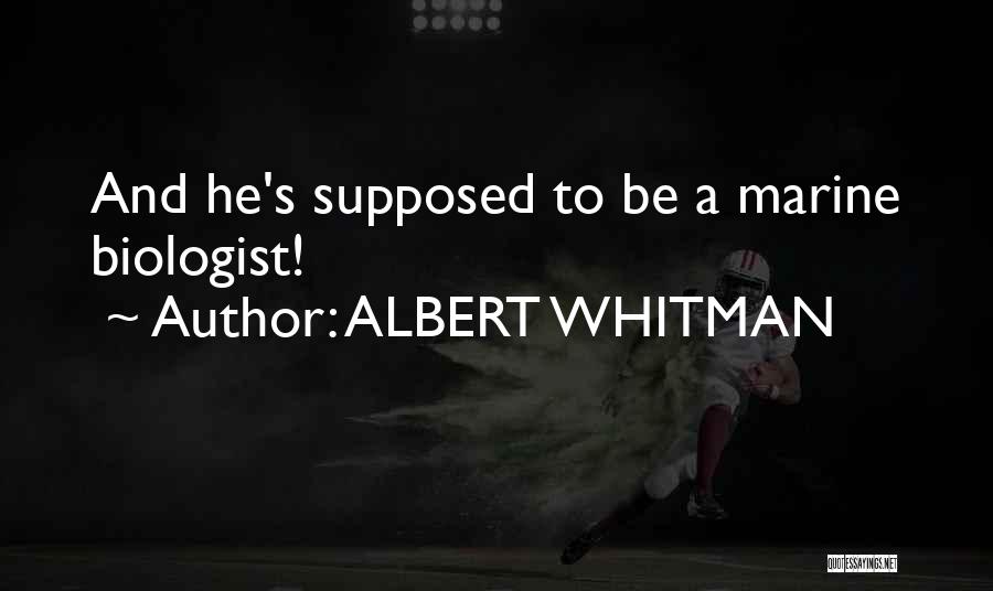 ALBERT WHITMAN Quotes: And He's Supposed To Be A Marine Biologist!