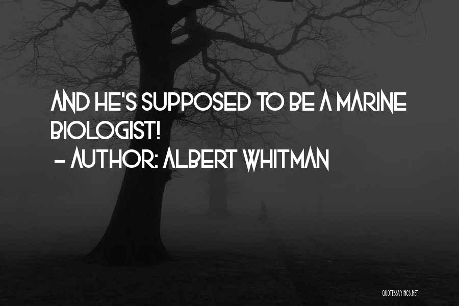 ALBERT WHITMAN Quotes: And He's Supposed To Be A Marine Biologist!