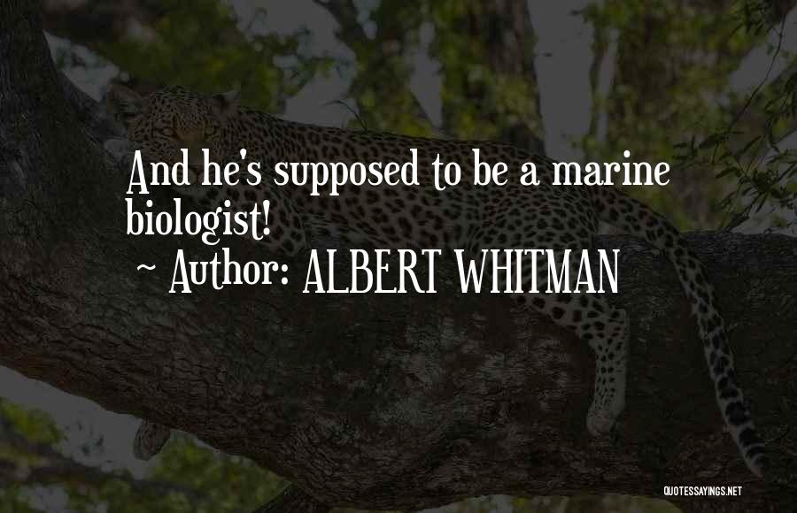 ALBERT WHITMAN Quotes: And He's Supposed To Be A Marine Biologist!