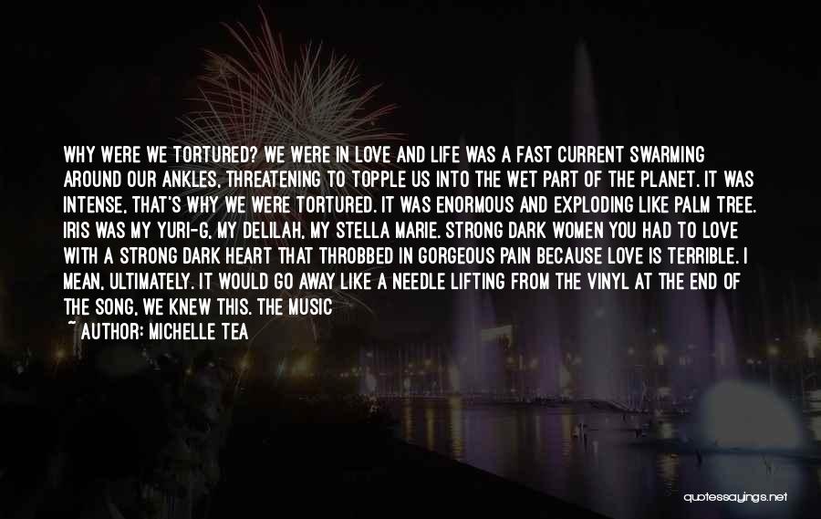 Michelle Tea Quotes: Why Were We Tortured? We Were In Love And Life Was A Fast Current Swarming Around Our Ankles, Threatening To