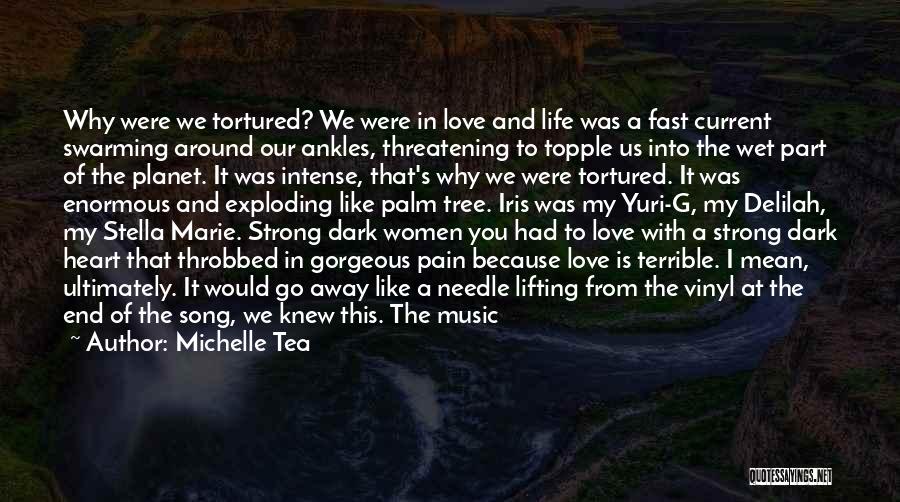 Michelle Tea Quotes: Why Were We Tortured? We Were In Love And Life Was A Fast Current Swarming Around Our Ankles, Threatening To