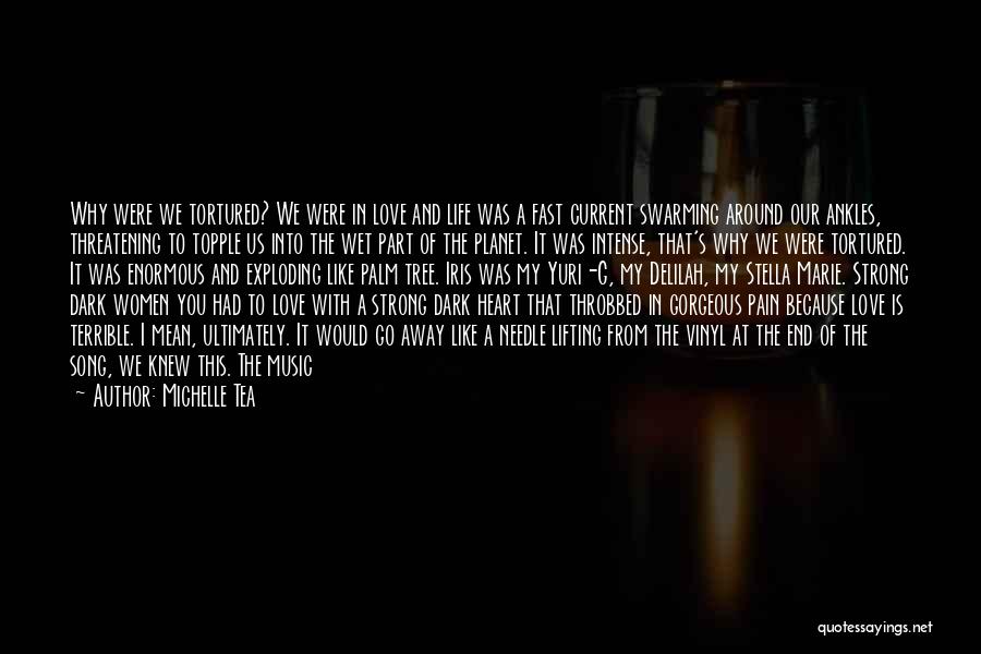 Michelle Tea Quotes: Why Were We Tortured? We Were In Love And Life Was A Fast Current Swarming Around Our Ankles, Threatening To