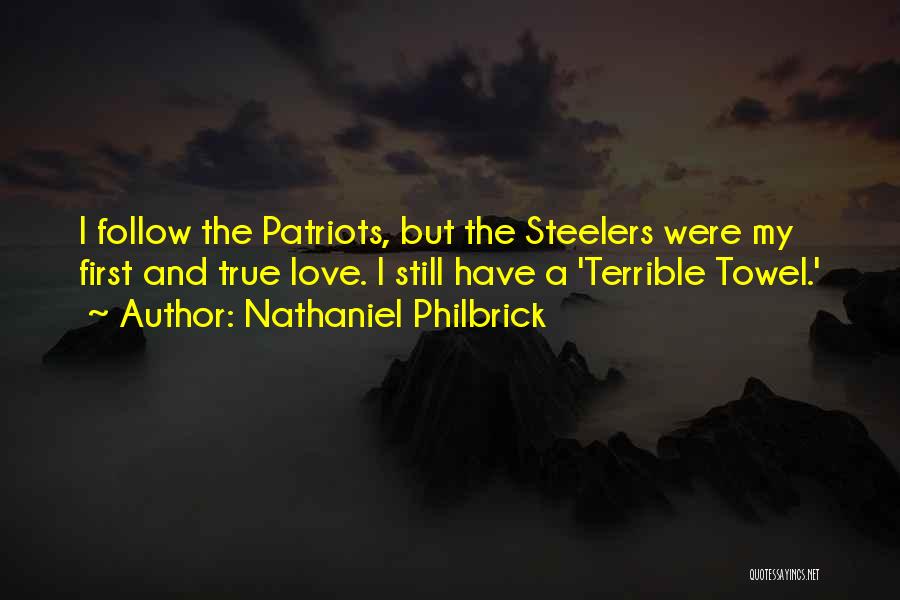 Nathaniel Philbrick Quotes: I Follow The Patriots, But The Steelers Were My First And True Love. I Still Have A 'terrible Towel.'