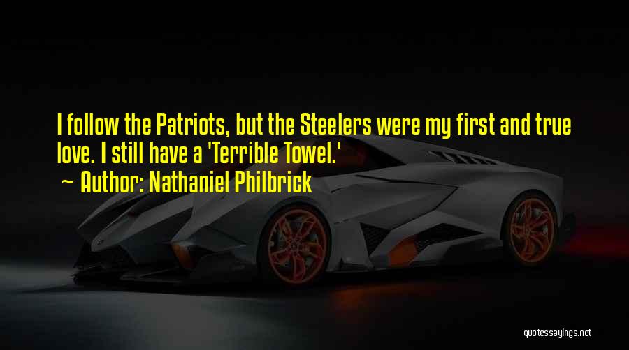 Nathaniel Philbrick Quotes: I Follow The Patriots, But The Steelers Were My First And True Love. I Still Have A 'terrible Towel.'