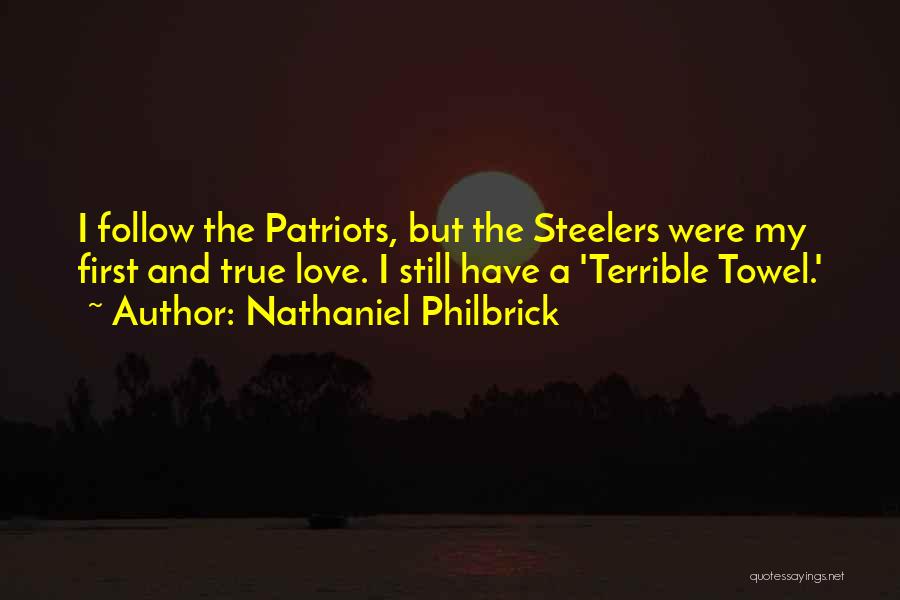 Nathaniel Philbrick Quotes: I Follow The Patriots, But The Steelers Were My First And True Love. I Still Have A 'terrible Towel.'