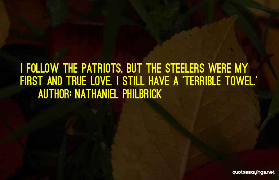 Nathaniel Philbrick Quotes: I Follow The Patriots, But The Steelers Were My First And True Love. I Still Have A 'terrible Towel.'