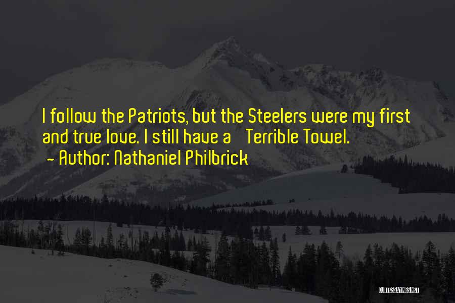 Nathaniel Philbrick Quotes: I Follow The Patriots, But The Steelers Were My First And True Love. I Still Have A 'terrible Towel.'