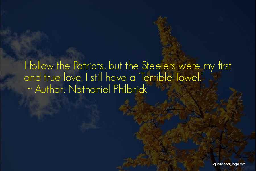 Nathaniel Philbrick Quotes: I Follow The Patriots, But The Steelers Were My First And True Love. I Still Have A 'terrible Towel.'