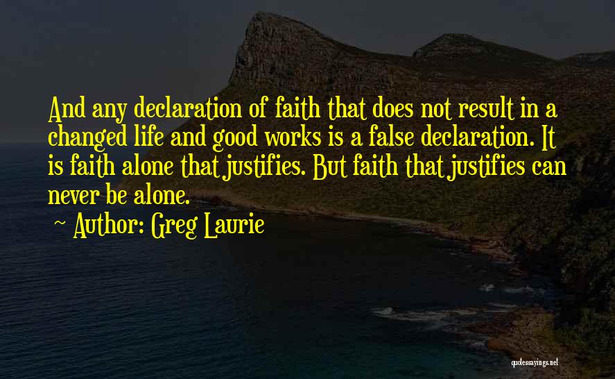 Greg Laurie Quotes: And Any Declaration Of Faith That Does Not Result In A Changed Life And Good Works Is A False Declaration.