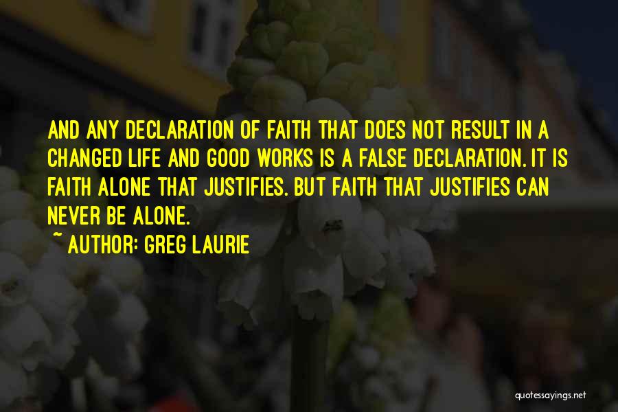 Greg Laurie Quotes: And Any Declaration Of Faith That Does Not Result In A Changed Life And Good Works Is A False Declaration.