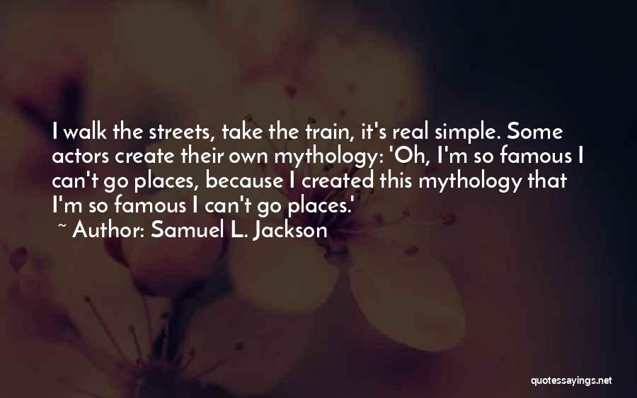 Samuel L. Jackson Quotes: I Walk The Streets, Take The Train, It's Real Simple. Some Actors Create Their Own Mythology: 'oh, I'm So Famous