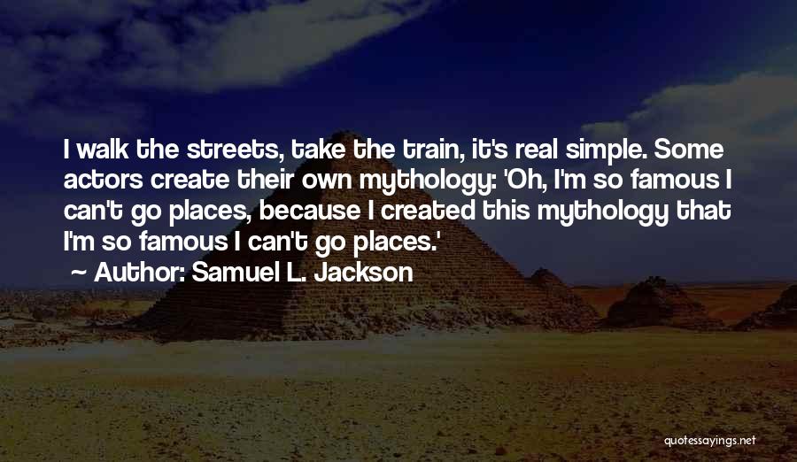 Samuel L. Jackson Quotes: I Walk The Streets, Take The Train, It's Real Simple. Some Actors Create Their Own Mythology: 'oh, I'm So Famous